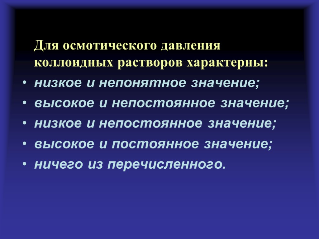 Для осмотического давления коллоидных растворов характерны: низкое и непонятное значение; высокое и непостоянное значение;